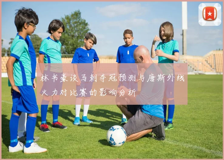 林书豪谈马刺夺冠预测与唐斯外线火力对比赛的影响分析