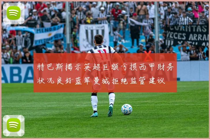 特巴斯揭示英超巨额亏损西甲财务状况良好蓝军曼城拒绝监管建议