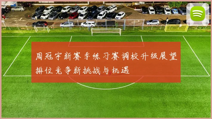 周冠宇新赛季练习赛调校升级展望排位竞争新挑战与机遇