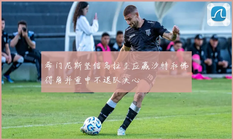希门尼斯坚信乌拉圭应赢沙特和佛得角并重申不退队决心