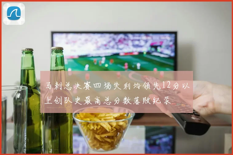 马刺总决赛四场失利均领先12分以上创队史最高总分数落败纪录